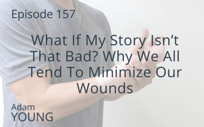 What If My Story Isn’t That Bad? Why We All Tend To Minimize Our Wounds